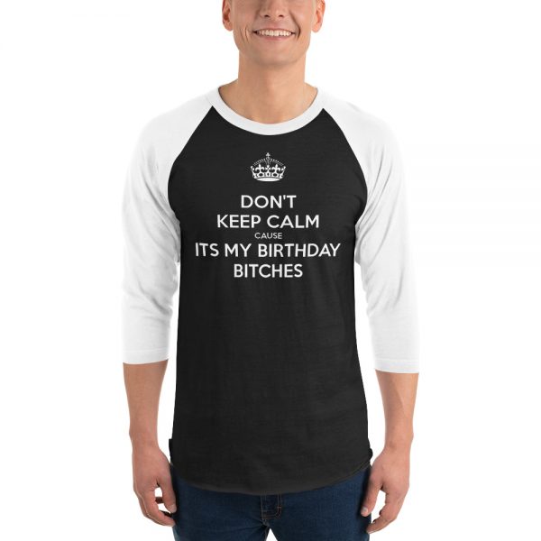 Don’t Keep Calm Cause It’s My Birthday Bitches 3/4 sleeve raglan shirt