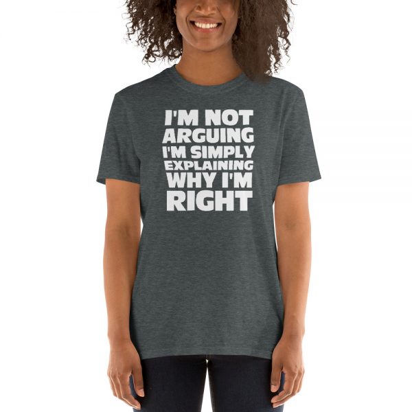 I'm Not Arguing I'm Simply Explaining Why I'm Right Short-Sleeve Unisex T-Shirt