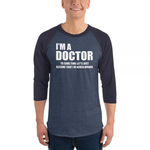 I’m A Doctor Let’s Just Assume That I’m Never Wrong 3/4 sleeve raglan shirt