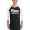 I’m A Doctor Let’s Just Assume That I’m Never Wrong 3/4 sleeve raglan shirt