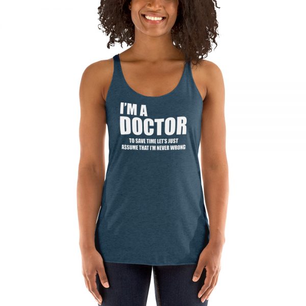 I’m A Doctor Let’s Just Assume That I’m Never Wrong Women's Racerback Tank