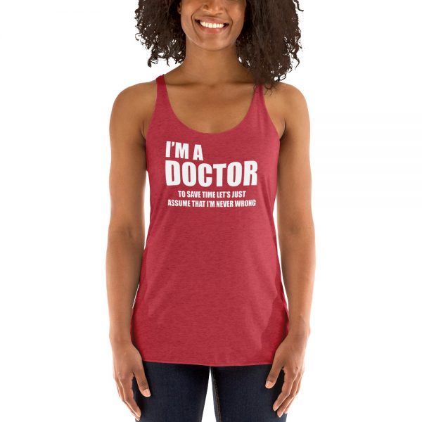 I’m A Doctor Let’s Just Assume That I’m Never Wrong Women's Racerback Tank