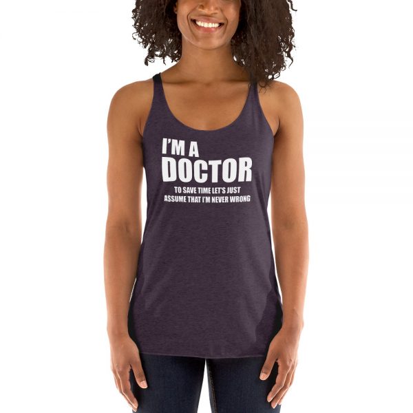 I’m A Doctor Let’s Just Assume That I’m Never Wrong Women's Racerback Tank