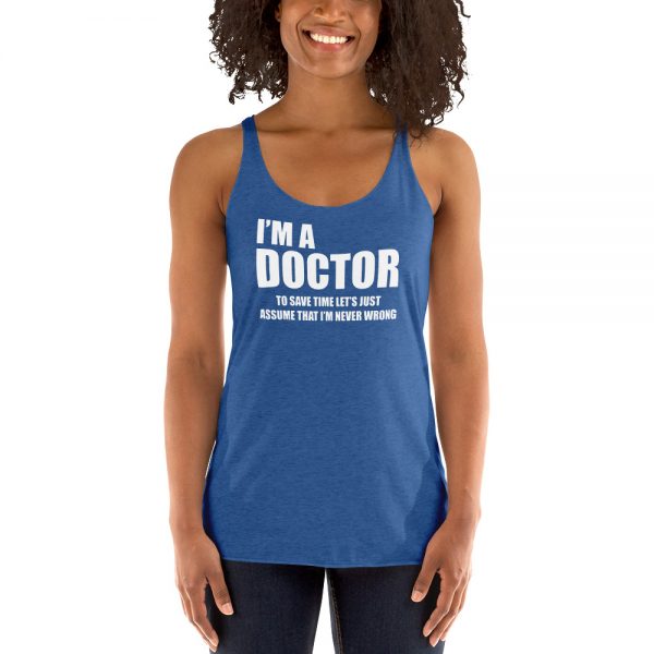 I’m A Doctor Let’s Just Assume That I’m Never Wrong Women's Racerback Tank