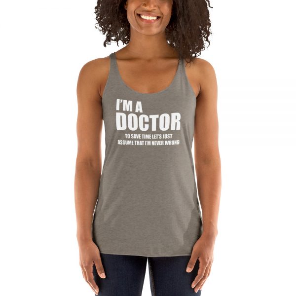 I’m A Doctor Let’s Just Assume That I’m Never Wrong Women's Racerback Tank