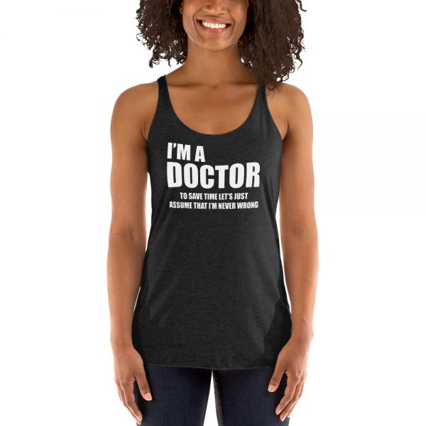 I’m A Doctor Let’s Just Assume That I’m Never Wrong Women's Racerback Tank