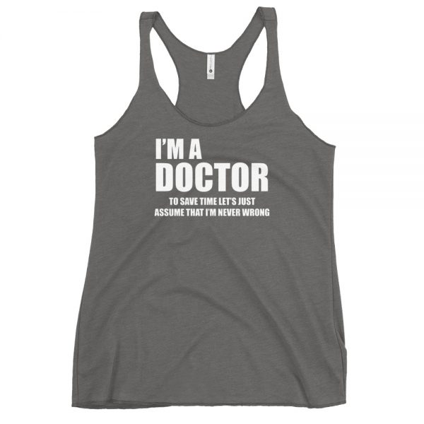 I’m A Doctor Let’s Just Assume That I’m Never Wrong Women's Racerback Tank