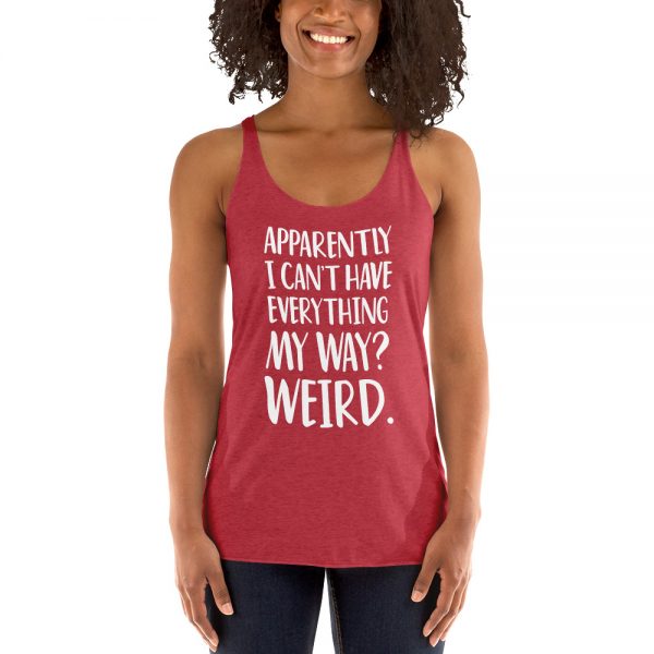 Apparently I Can't Have Everything My Way? Weird. Women's Racerback Tank