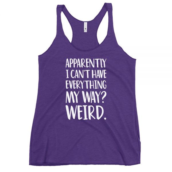 Apparently I Can't Have Everything My Way? Weird. Women's Racerback Tank