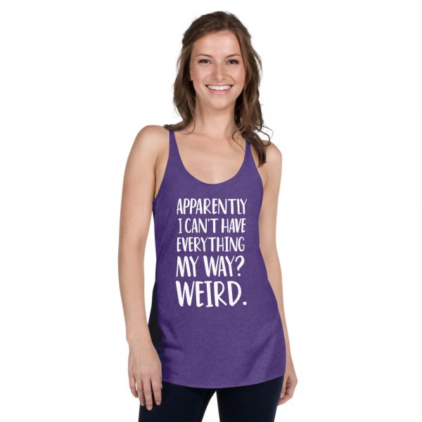 Apparently I Can't Have Everything My Way? Weird. Women's Racerback Tank