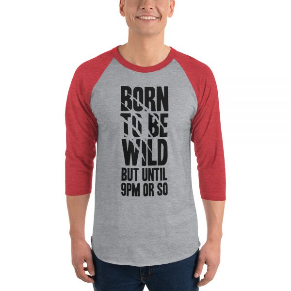 Born To Be Wild But Until 9PM Or So 3/4 sleeve raglan shirt