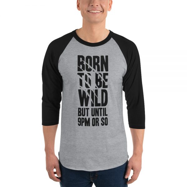 Born To Be Wild But Until 9PM Or So 3/4 sleeve raglan shirt
