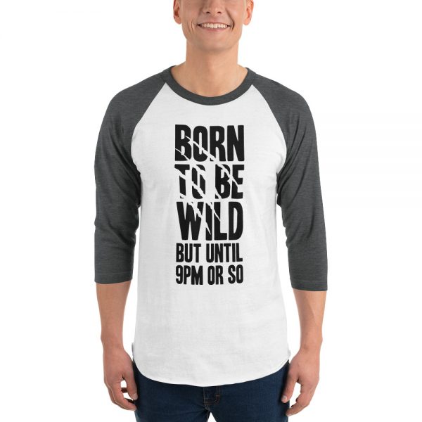 Born To Be Wild But Until 9PM Or So 3/4 sleeve raglan shirt