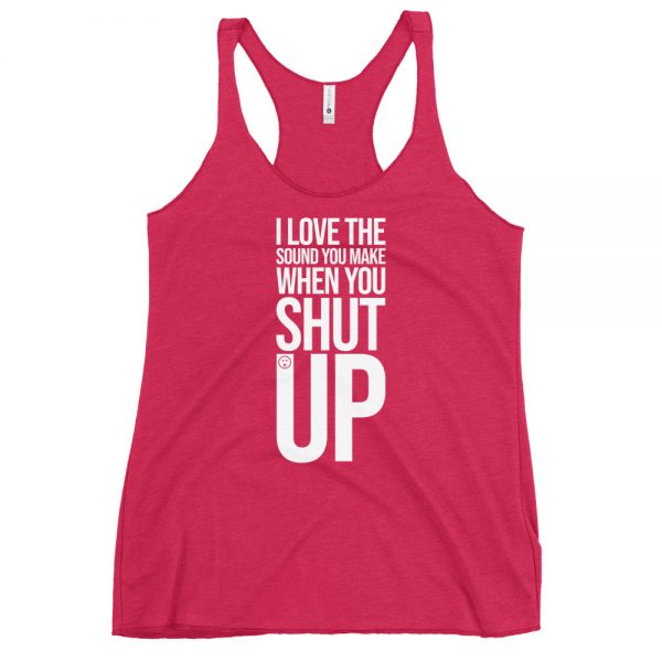 I Love The Sound You Make When You Shut Up Women's Racerback Tank