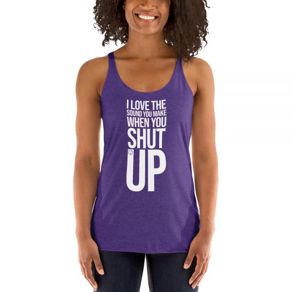 I Love The Sound You Make When You Shut Up Women's Racerback Tank