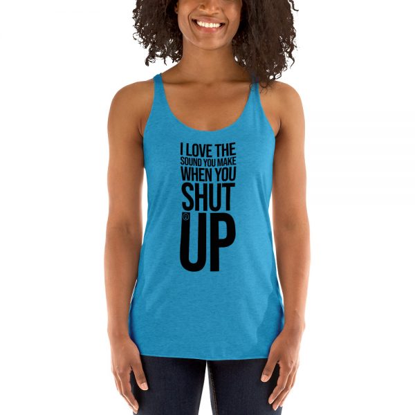 I Love The Sound You Make When You Shut Up Women's Racerback Tank