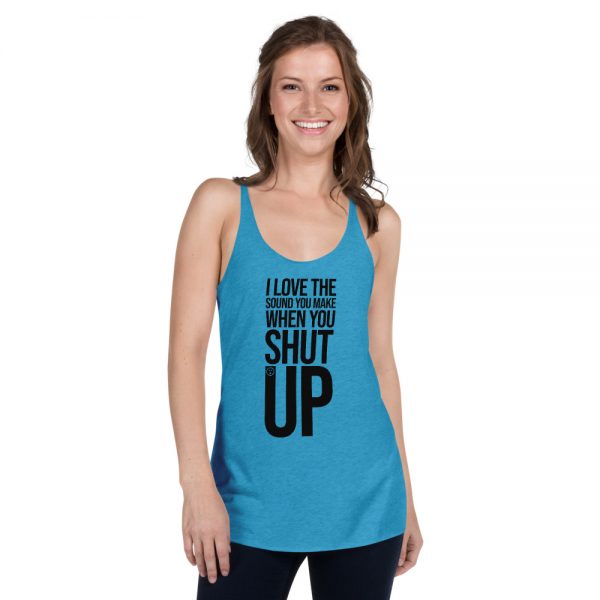 I Love The Sound You Make When You Shut Up Women's Racerback Tank