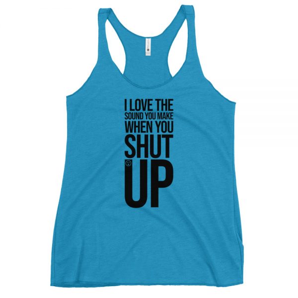 I Love The Sound You Make When You Shut Up Women's Racerback Tank