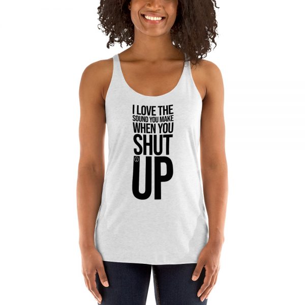 I Love The Sound You Make When You Shut Up Women's Racerback Tank