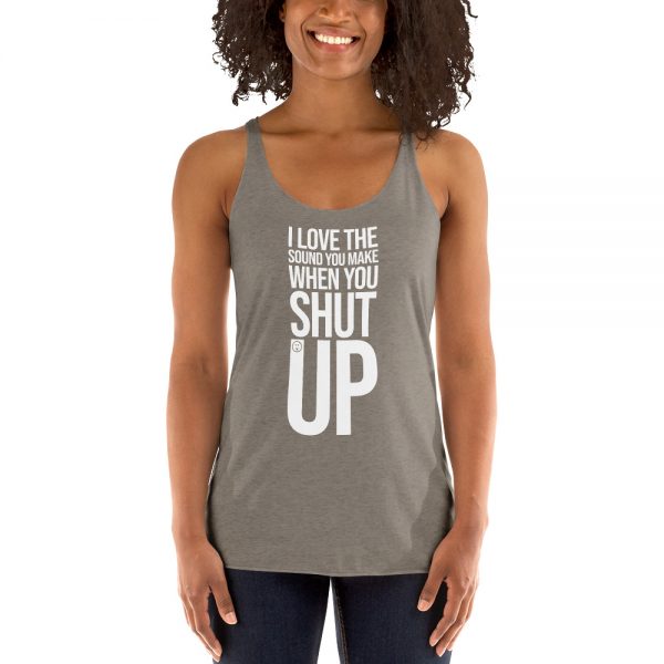 I Love The Sound You Make When You Shut Up Women's Racerback Tank