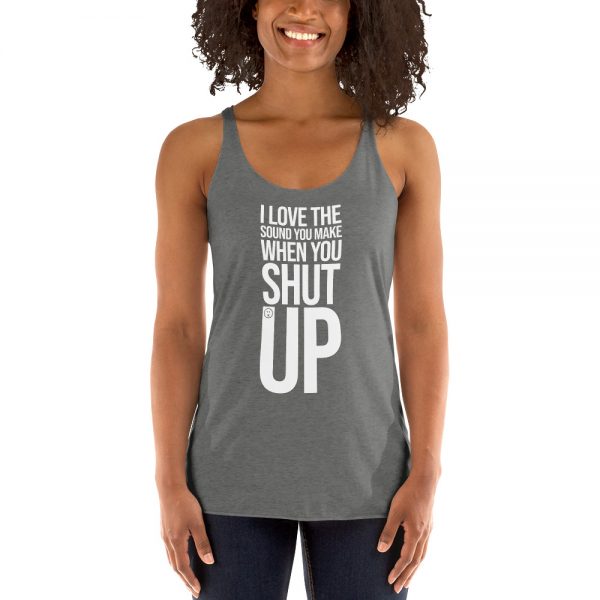 I Love The Sound You Make When You Shut Up Women's Racerback Tank