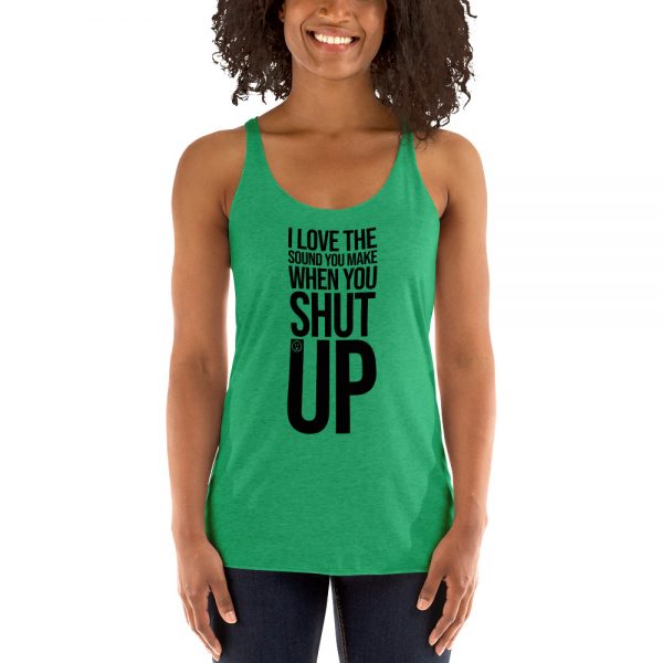 I Love The Sound You Make When You Shut Up Women's Racerback Tank