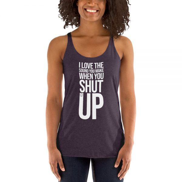 I Love The Sound You Make When You Shut Up Women's Racerback Tank