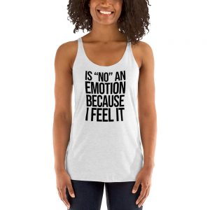 Is "No" An Emotion Because I Feel It Women's Racerback Tank
