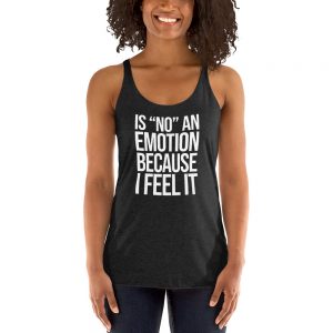 Is "No" An Emotion Because I Feel It Women's Racerback Tank