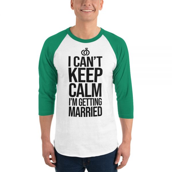 I Can’t Keep Calm I'm Getting Married 3/4 sleeve raglan shirt