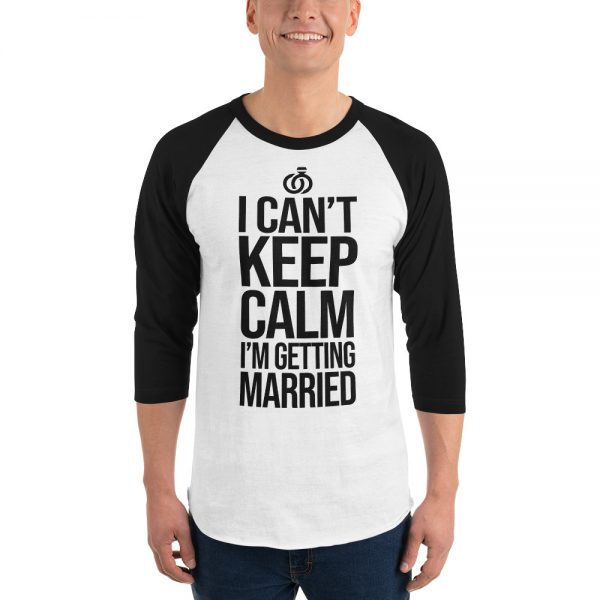 I Can’t Keep Calm I'm Getting Married 3/4 sleeve raglan shirt