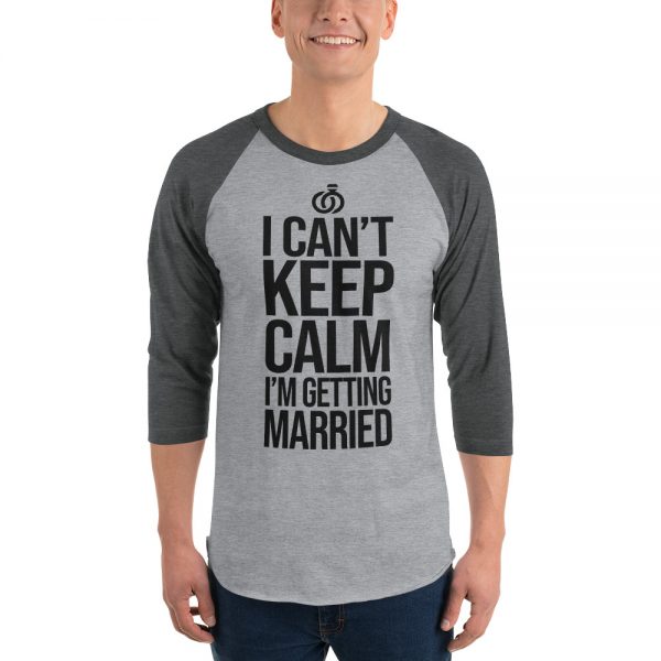 I Can’t Keep Calm I'm Getting Married 3/4 sleeve raglan shirt