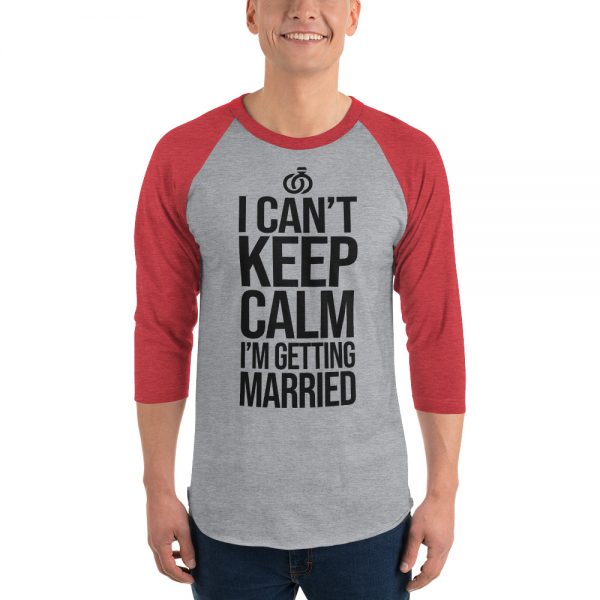 I Can’t Keep Calm I'm Getting Married 3/4 sleeve raglan shirt
