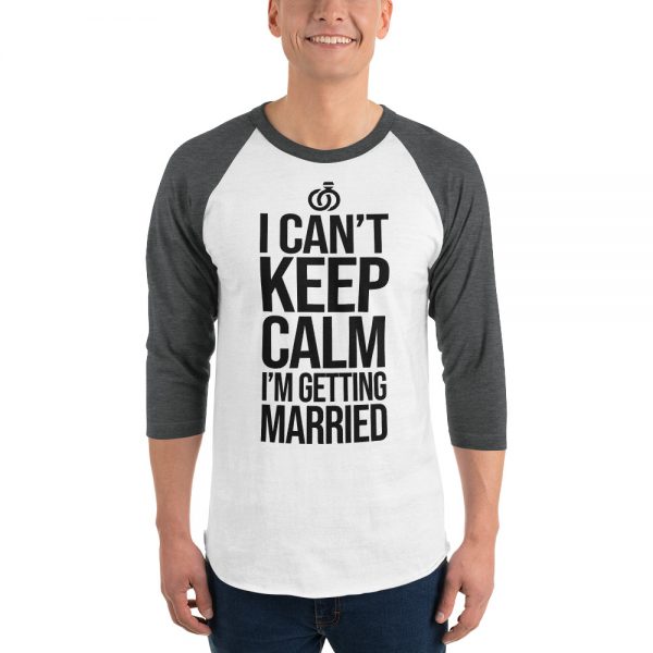 I Can’t Keep Calm I'm Getting Married 3/4 sleeve raglan shirt