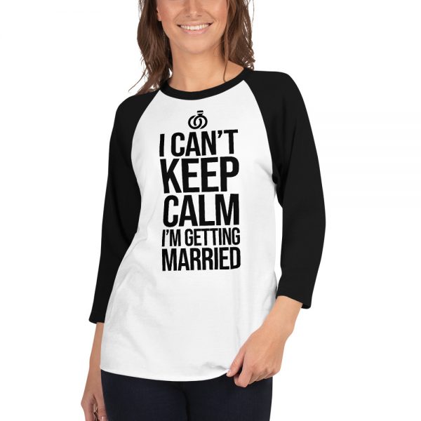 I Can’t Keep Calm I'm Getting Married 3/4 sleeve raglan shirt