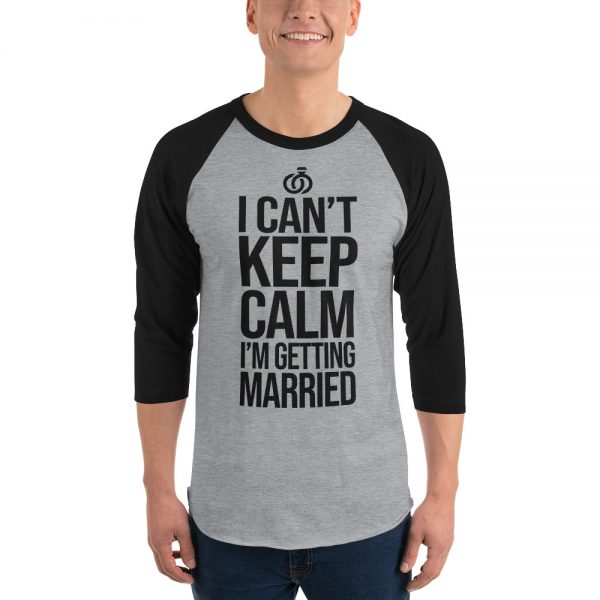 I Can’t Keep Calm I'm Getting Married 3/4 sleeve raglan shirt