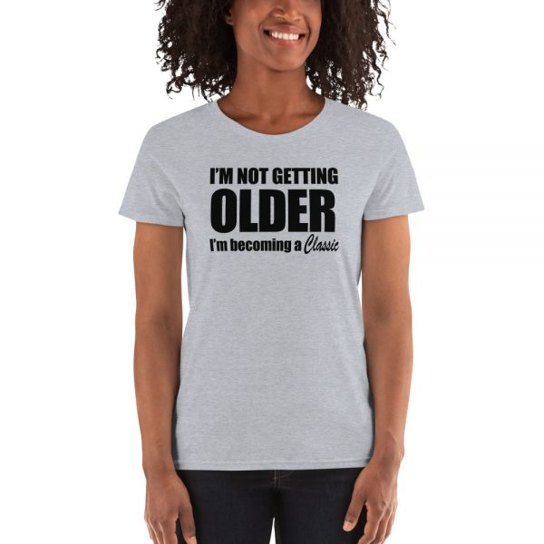 I’m Not Getting Older I’m Becoming A Classic Women's short sleeve t-shirt