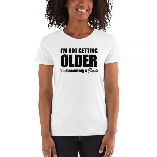 I’m Not Getting Older I’m Becoming A Classic Women's short sleeve t-shirt