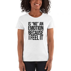 Is "No" An Emotion Because I Feel It Women's short sleeve t-shirt