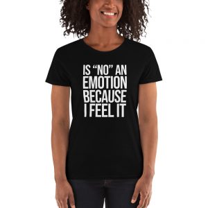 Is "No" An Emotion Because I Feel It Women's short sleeve t-shirt